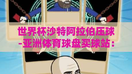 世界杯沙特阿拉伯压球-亚洲体育球盘买球站:2026年的实战策略与避坑指南 世界杯沙特阿拉伯压球-亚洲体育球盘买球站:2026年的实战策略与避坑指南