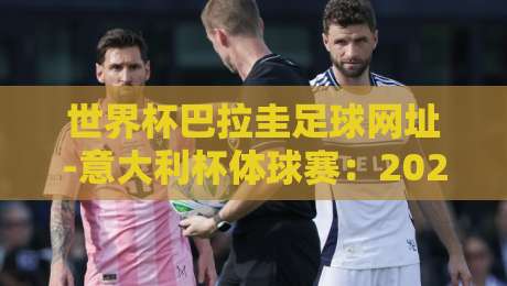 世界杯巴拉圭足球网址-意大利杯体球赛：2026年球迷必备的赛事导航指南