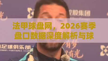 法甲球盘网，2026赛季盘口数据深度解析与球迷避坑指南