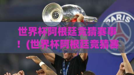 世界杯阿根廷竞猜赛事！(世界杯阿根廷竞猜赛事)2026年最新玩法与投注指南