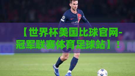 【世界杯美国比球官网-冠军联赛体育足球站】！2026年观赛指南与冠军联赛全解析