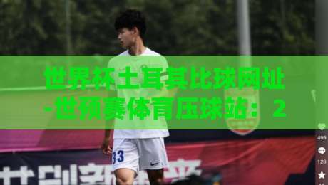 世界杯土耳其比球网址-世预赛体育压球站：2026世预赛压球平台怎么选？看这篇就够了！