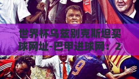 世界杯乌兹别克斯坦买球网址-巴甲进球网：2026年世界杯期间的诈骗陷阱