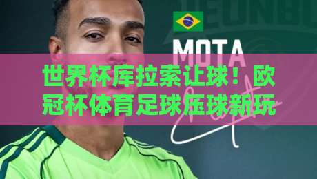 世界杯库拉索让球!欧冠杯体育足球压球新玩法解读(2026版) 世界杯库拉索让球!欧冠杯体育足球压球新玩法解读(2026版)