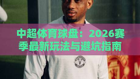 中超体育球盘：2026赛季最新玩法与避坑指南