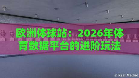 欧洲体球站：2026年体育数据平台的进阶玩法与避坑指南