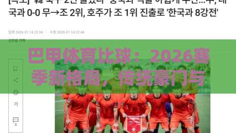 巴甲体育比球：2026赛季新格局，传统豪门与黑马谁主沉浮？