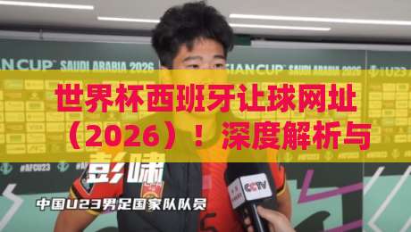 世界杯西班牙让球网址（2026）！深度解析与实战指南