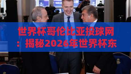 世界杯哥伦比亚投球网：揭秘2026年世界杯东道主秘密武器？