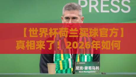 【世界杯荷兰买球官方】真相来了！2026年如何安全参与竞猜？