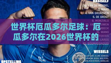 世界杯厄瓜多尔足球:厄瓜多尔在2026世界杯的【世界杯厄瓜多尔足球】征程与那些被低估的细节 世界杯厄瓜多尔足球:厄瓜多尔在2026世界杯的【世界杯厄瓜多尔足球】征程与那些被低估的细节