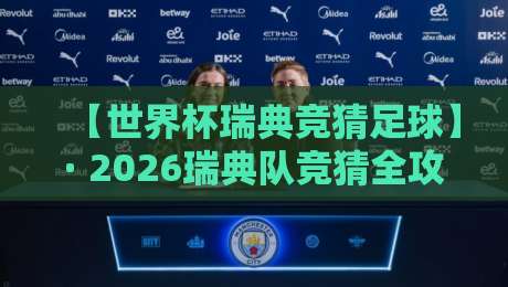 【世界杯瑞典竞猜足球】· 2026瑞典队竞猜全攻略：从小组出线到夺冠赔率深度解析