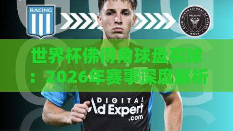 世界杯佛得角球盘买球：2026年赛事深度解析与策略指南！