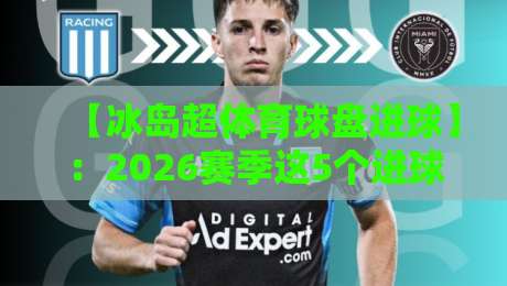 【冰岛超体育球盘进球】：2026赛季这5个进球规律，盘口玩家都在偷偷看