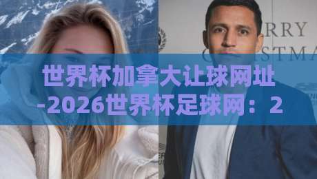 世界杯加拿大让球网址-2026世界杯足球网：2026年世界杯投注指南与官方平台解析
