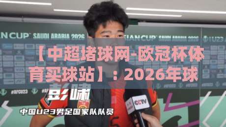 【中超堵球网-欧冠杯体育买球站】: 2026年球迷必看的三大安全投注攻略