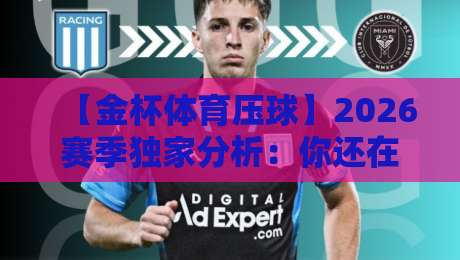 【金杯体育压球】2026赛季独家分析：你还在用老套路看比赛吗？