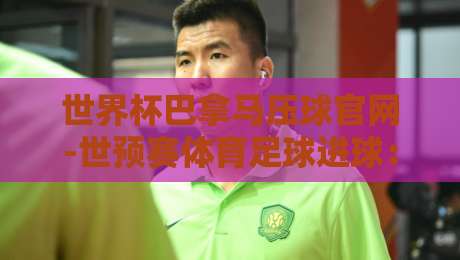 世界杯巴拿马压球官网-世预赛体育足球进球：2026世预赛暗藏哪些冷门打法？