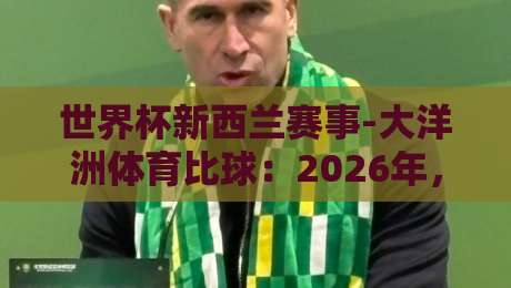 世界杯新西兰赛事-大洋洲体育比球：2026年，南半球的风暴眼？