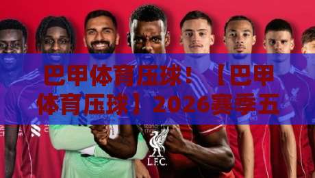 巴甲体育压球！【巴甲体育压球】2026赛季五大新战术趋势
