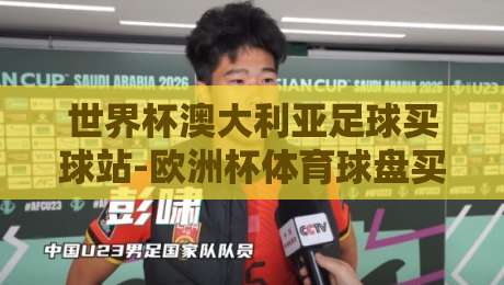 世界杯澳大利亚足球买球站-欧洲杯体育球盘买球网:2026年球迷必读的投注指南 世界杯澳大利亚足球买球站-欧洲杯体育球盘买球网:2026年球迷必读的投注指南