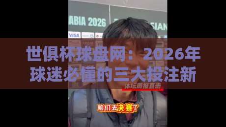 世俱杯球盘网：2026年球迷必懂的三大投注新趋势