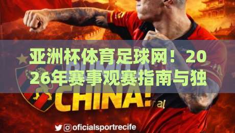 亚洲杯体育足球网！2026年赛事观赛指南与独家分析（亚洲杯体育足球网）助你畅享绿茵盛宴