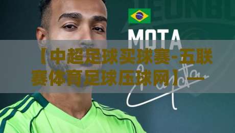 【中超足球买球赛-五联赛体育足球压球网】——2026赛季观赛数据与深度分析