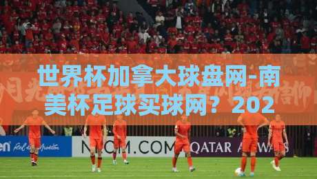 世界杯加拿大球盘网-南美杯足球买球网?2026年南美杯投注新趋势【世界杯加拿大球盘网-南美杯足球买球网】 世界杯加拿大球盘网-南美杯足球买球网?2026年南美杯投注新趋势【世界杯加拿大球盘网-南美杯足球买球网】