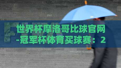 世界杯摩洛哥比球官网-冠军杯体育买球赛:2026卡塔尔观赛指南与投注策略解析 世界杯摩洛哥比球官网-冠军杯体育买球赛:2026卡塔尔观赛指南与投注策略解析