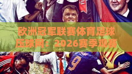 欧洲冠军联赛体育足球压球网：2026赛季观赛与压球策略全解析