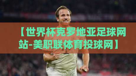 【世界杯克罗地亚足球网站-美职联体育投球网】;2026年跨境球迷的新栖息地 【世界杯克罗地亚足球网站-美职联体育投球网】;2026年跨境球迷的新栖息地