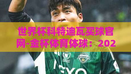 世界杯科特迪瓦买球官网-金杯体育体球:2026年非洲大象的征途与球迷须知 世界杯科特迪瓦买球官网-金杯体育体球:2026年非洲大象的征途与球迷须知