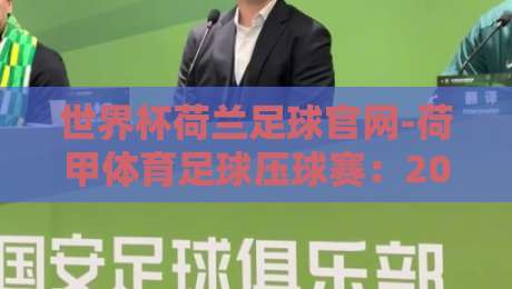 世界杯荷兰足球官网-荷甲体育足球压球赛：2026年荷兰队夺冠之路与观赛指南