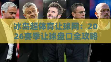 冰岛超体育让球网：2026赛季让球盘口全攻略，老司机带你避坑