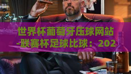 世界杯葡萄牙压球网站-联赛杯足球比球：2026年球迷必知的投注策略与平台评测