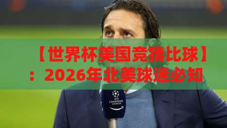 【世界杯美国竞猜比球】：2026年北美球迷必知的竞猜策略与冷门技巧