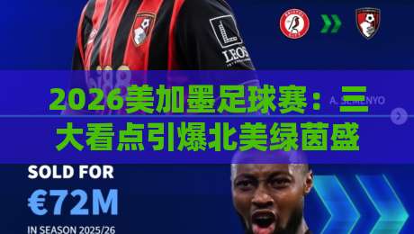 2026美加墨足球赛：三大看点引爆北美绿茵盛宴