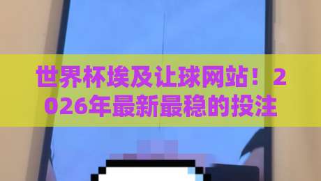 世界杯埃及让球网站！2026年最新最稳的投注平台推荐