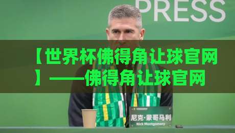 【世界杯佛得角让球官网】——佛得角让球官网怎么选？2026世界杯投注前必看！